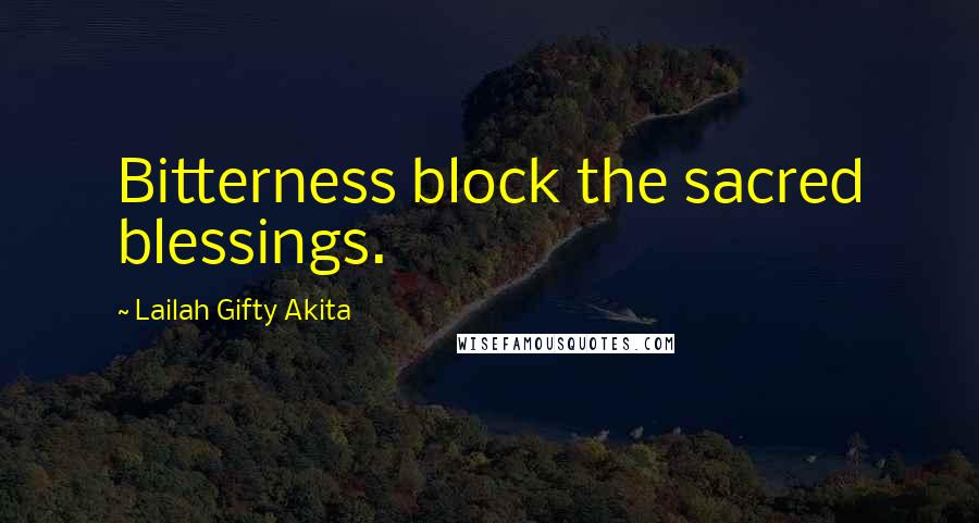 Lailah Gifty Akita Quotes: Bitterness block the sacred blessings.