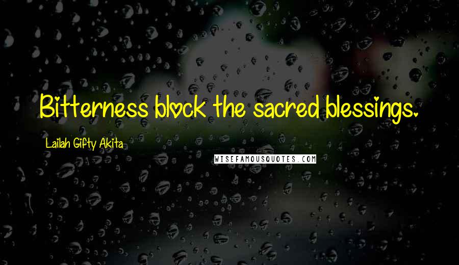 Lailah Gifty Akita Quotes: Bitterness block the sacred blessings.