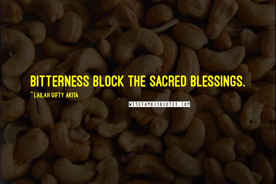 Lailah Gifty Akita Quotes: Bitterness block the sacred blessings.