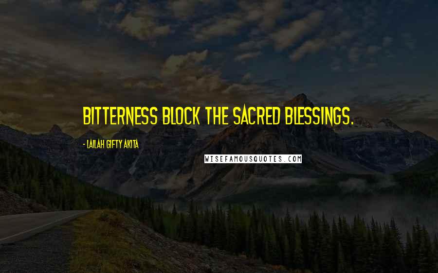 Lailah Gifty Akita Quotes: Bitterness block the sacred blessings.