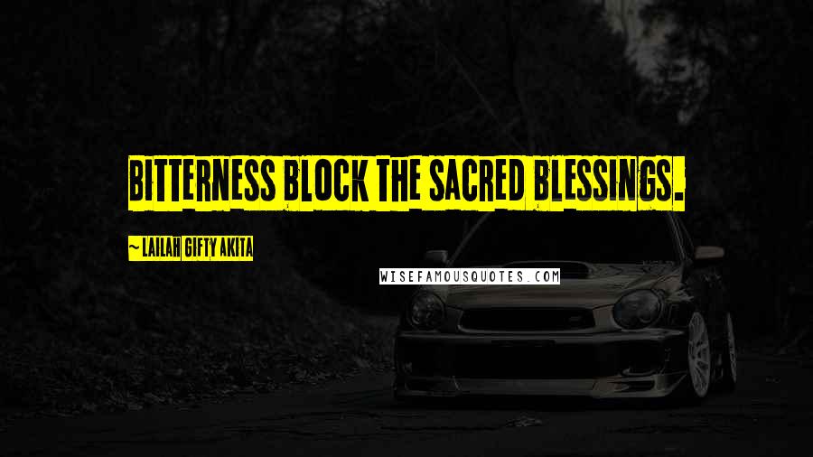 Lailah Gifty Akita Quotes: Bitterness block the sacred blessings.