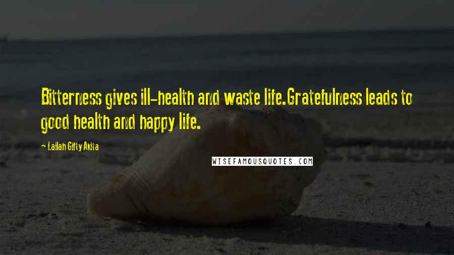 Lailah Gifty Akita Quotes: Bitterness gives ill-health and waste life.Gratefulness leads to good health and happy life.