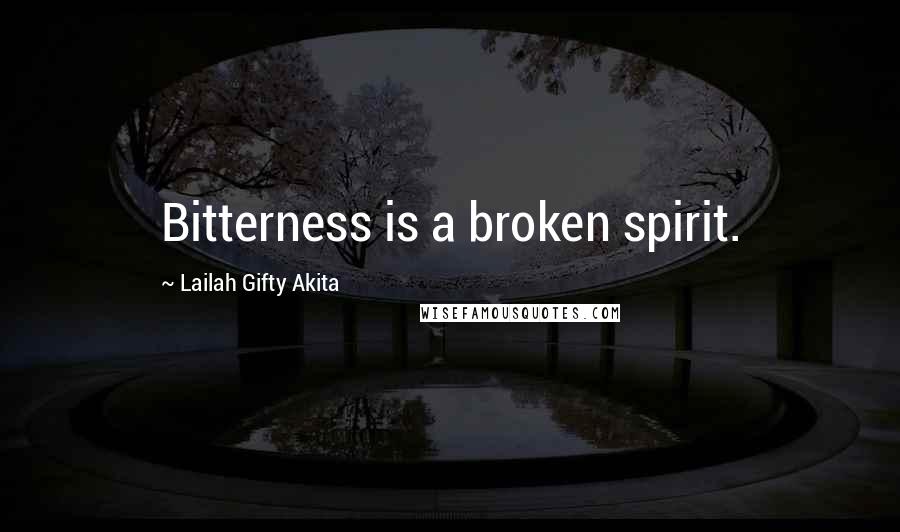 Lailah Gifty Akita Quotes: Bitterness is a broken spirit.