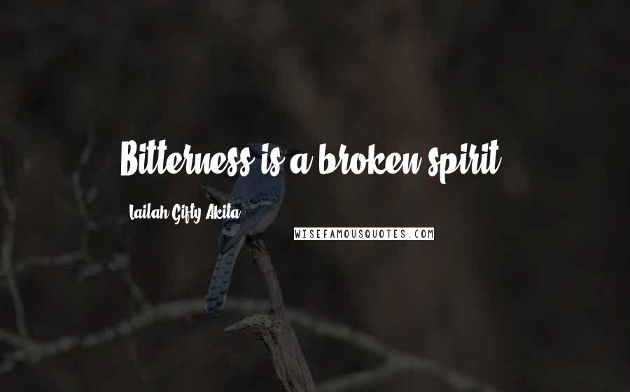 Lailah Gifty Akita Quotes: Bitterness is a broken spirit.