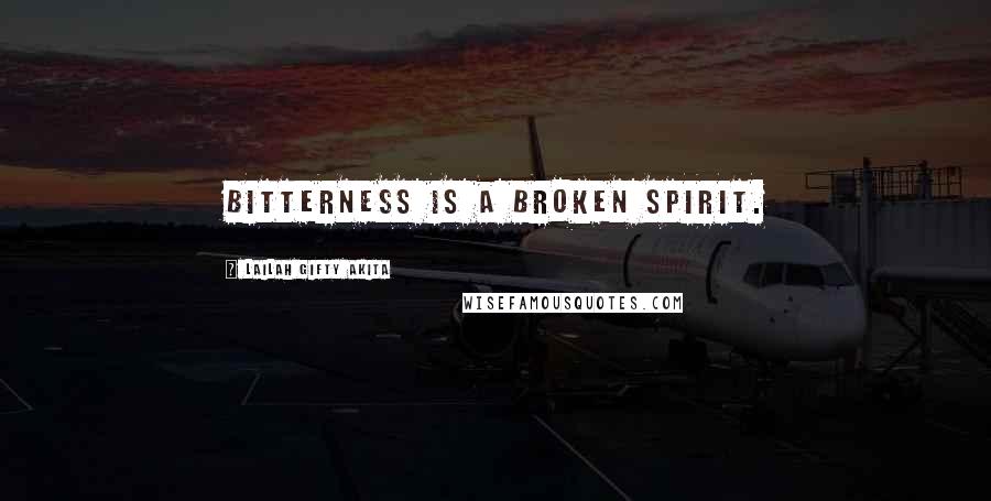 Lailah Gifty Akita Quotes: Bitterness is a broken spirit.