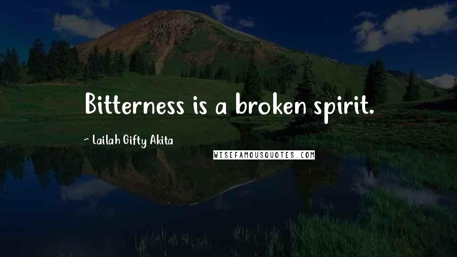 Lailah Gifty Akita Quotes: Bitterness is a broken spirit.