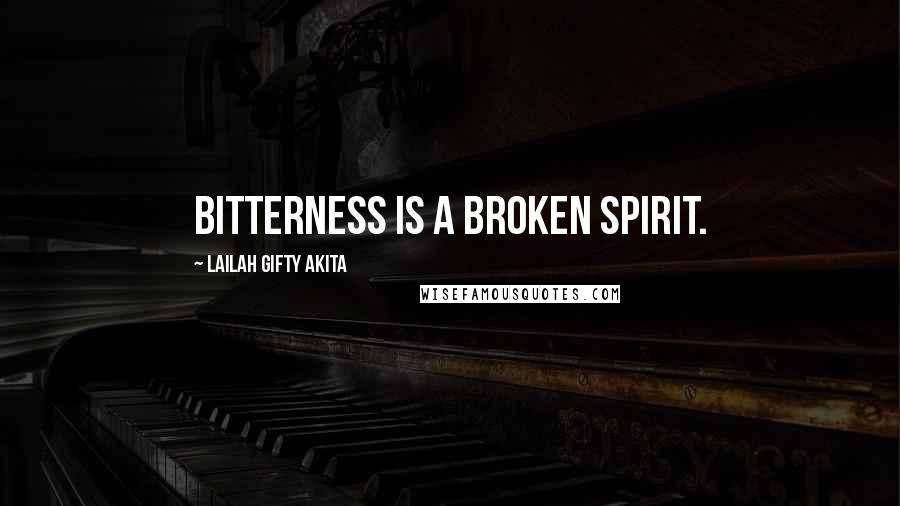 Lailah Gifty Akita Quotes: Bitterness is a broken spirit.