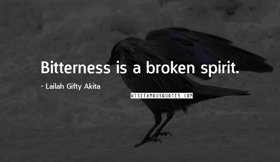 Lailah Gifty Akita Quotes: Bitterness is a broken spirit.