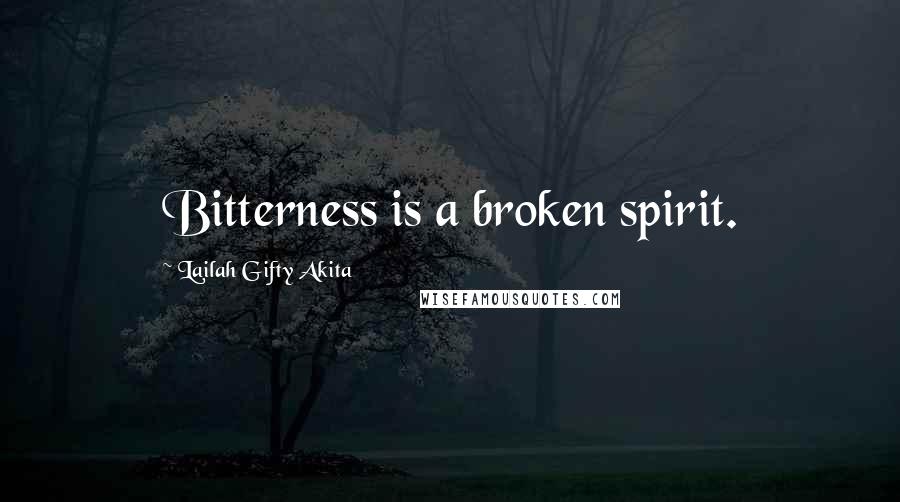Lailah Gifty Akita Quotes: Bitterness is a broken spirit.