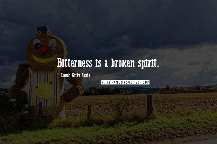 Lailah Gifty Akita Quotes: Bitterness is a broken spirit.