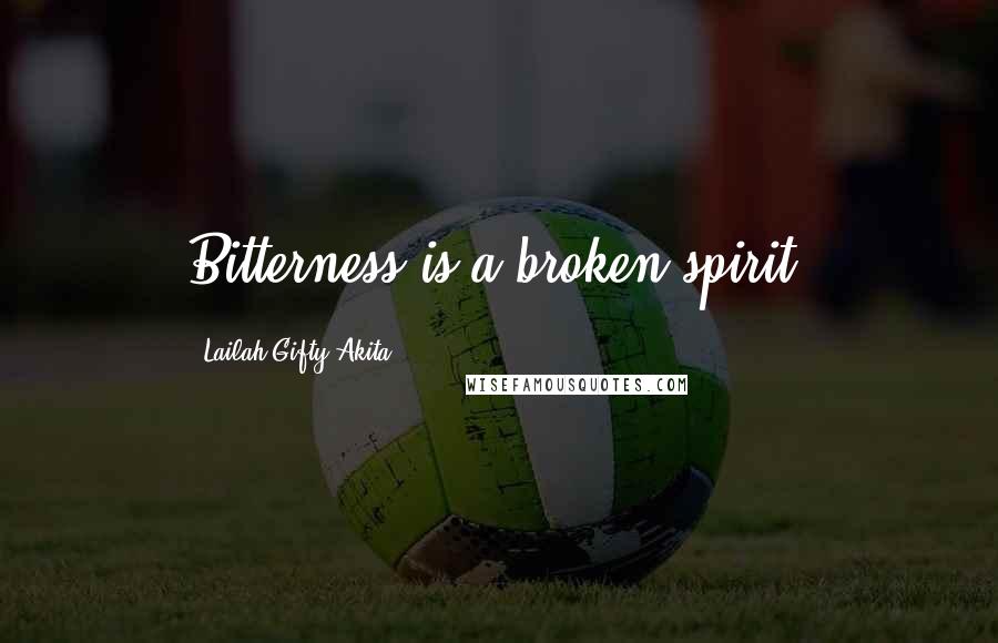 Lailah Gifty Akita Quotes: Bitterness is a broken spirit.