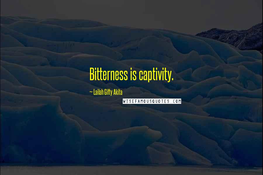 Lailah Gifty Akita Quotes: Bitterness is captivity.