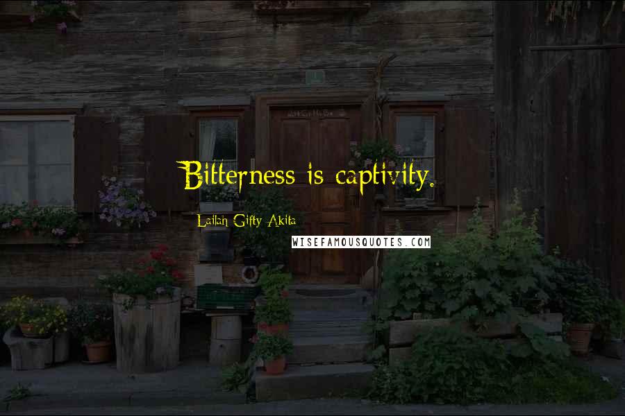 Lailah Gifty Akita Quotes: Bitterness is captivity.