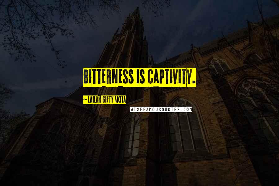 Lailah Gifty Akita Quotes: Bitterness is captivity.