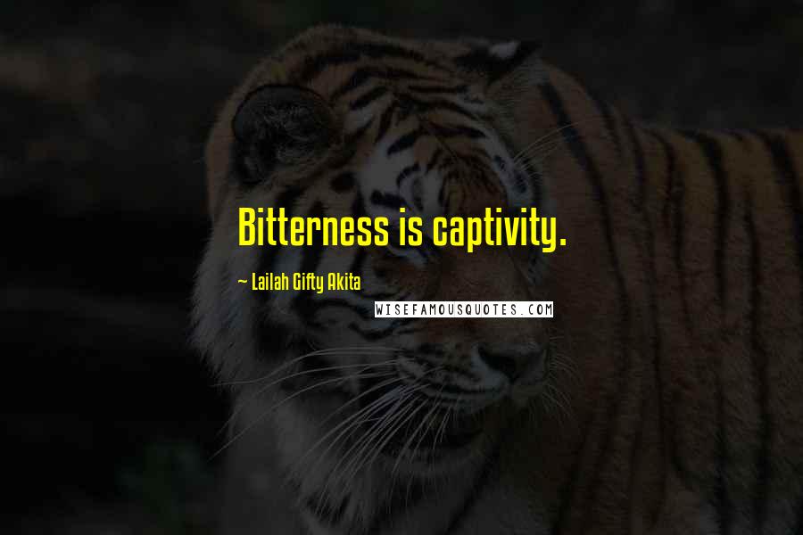 Lailah Gifty Akita Quotes: Bitterness is captivity.