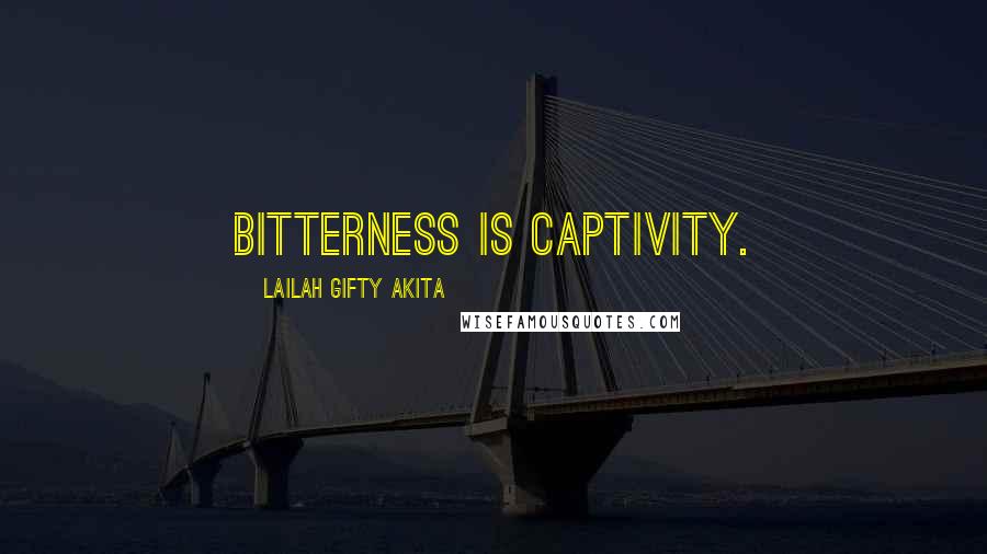 Lailah Gifty Akita Quotes: Bitterness is captivity.