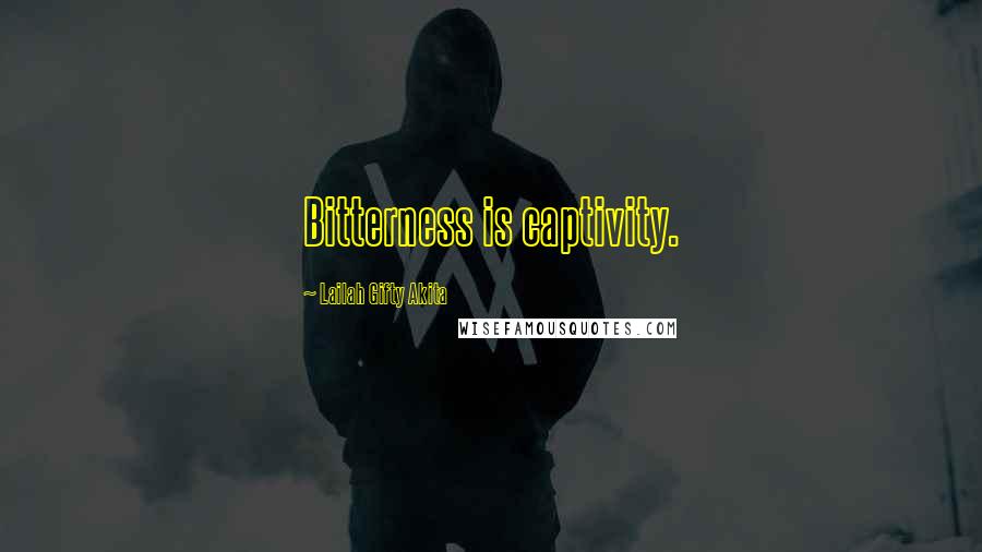 Lailah Gifty Akita Quotes: Bitterness is captivity.