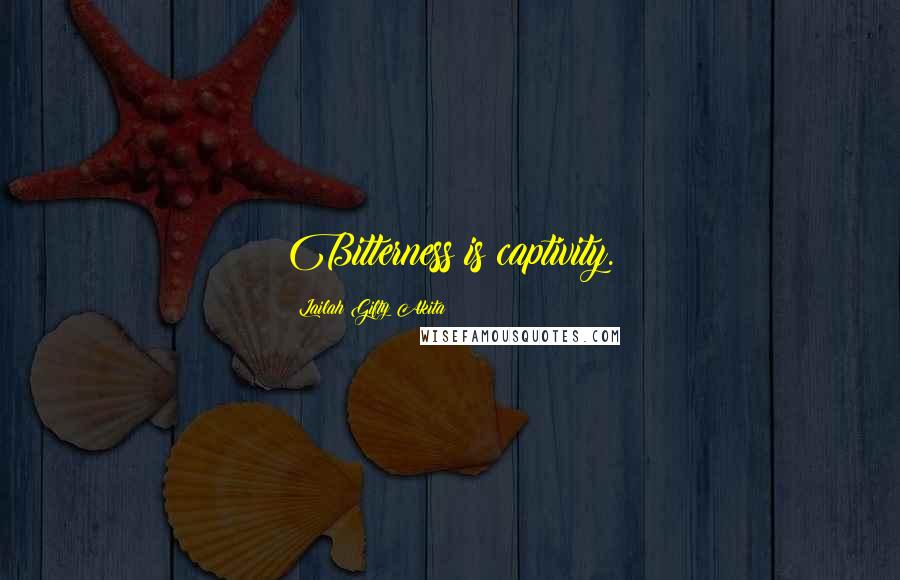 Lailah Gifty Akita Quotes: Bitterness is captivity.