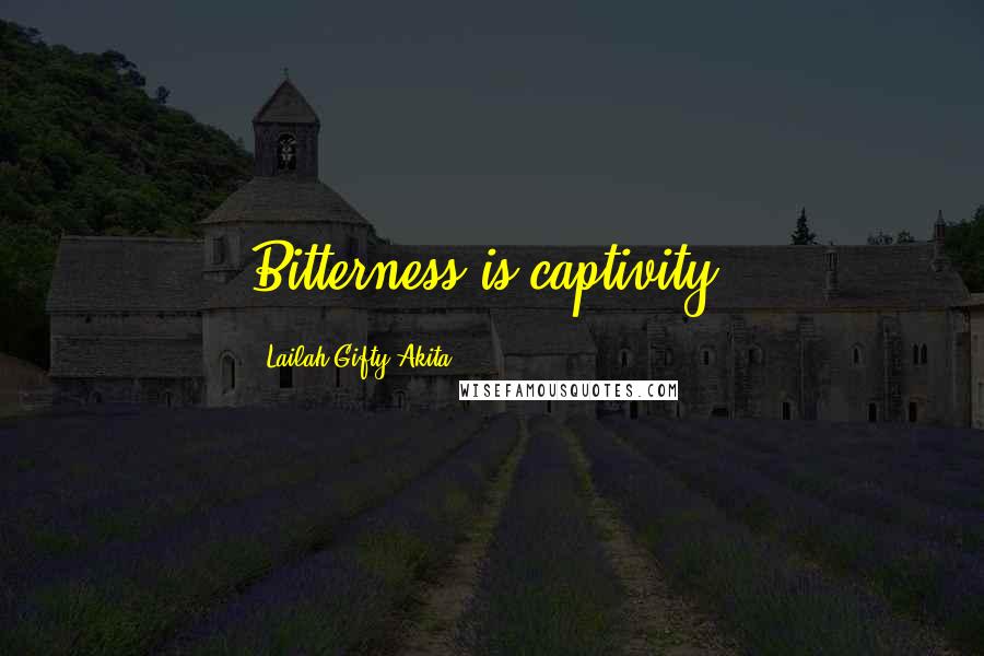 Lailah Gifty Akita Quotes: Bitterness is captivity.