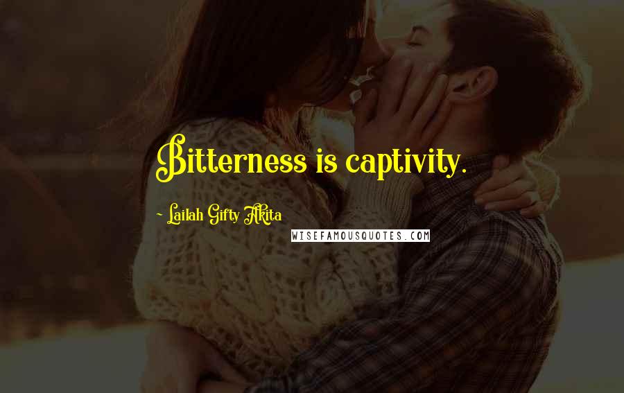 Lailah Gifty Akita Quotes: Bitterness is captivity.