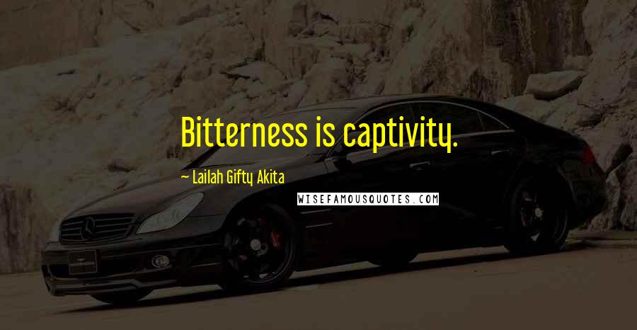 Lailah Gifty Akita Quotes: Bitterness is captivity.