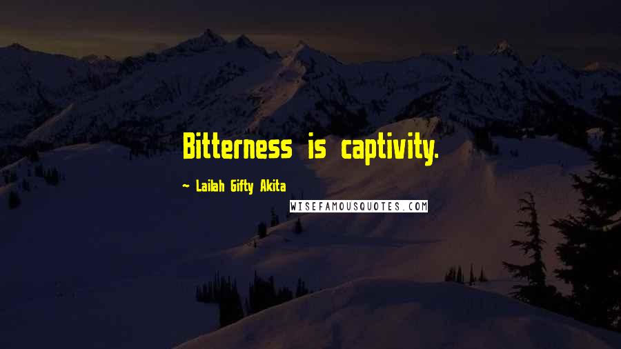 Lailah Gifty Akita Quotes: Bitterness is captivity.