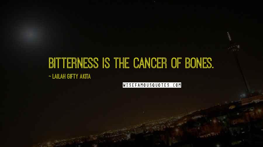 Lailah Gifty Akita Quotes: Bitterness is the cancer of bones.