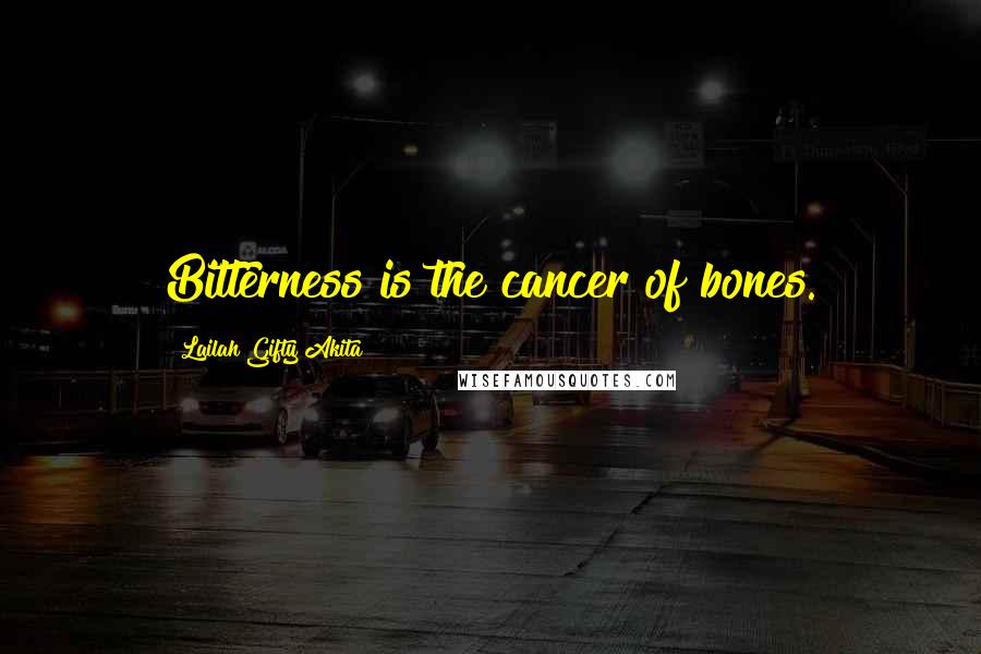 Lailah Gifty Akita Quotes: Bitterness is the cancer of bones.