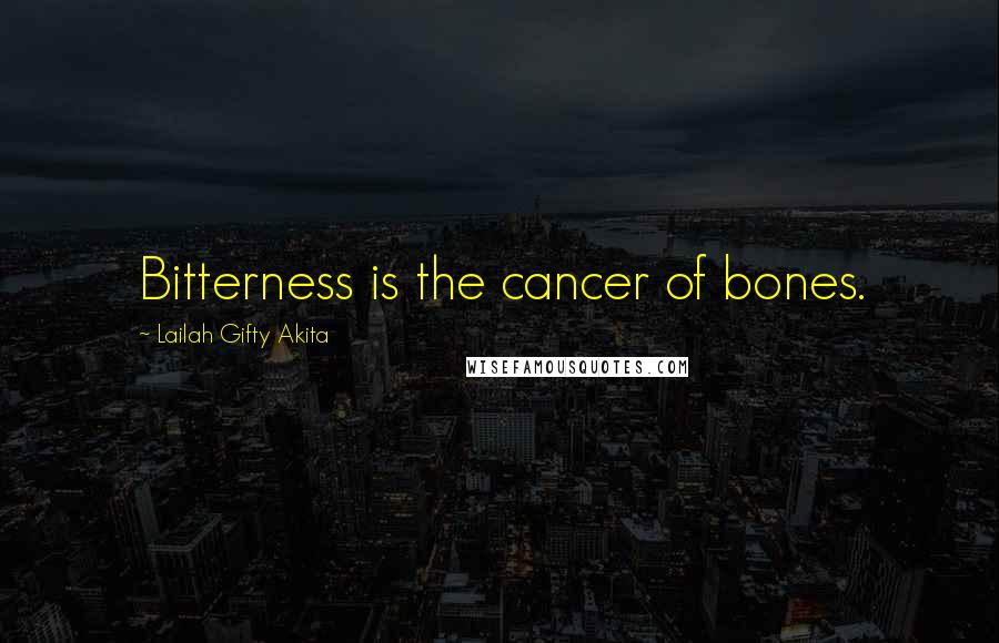 Lailah Gifty Akita Quotes: Bitterness is the cancer of bones.