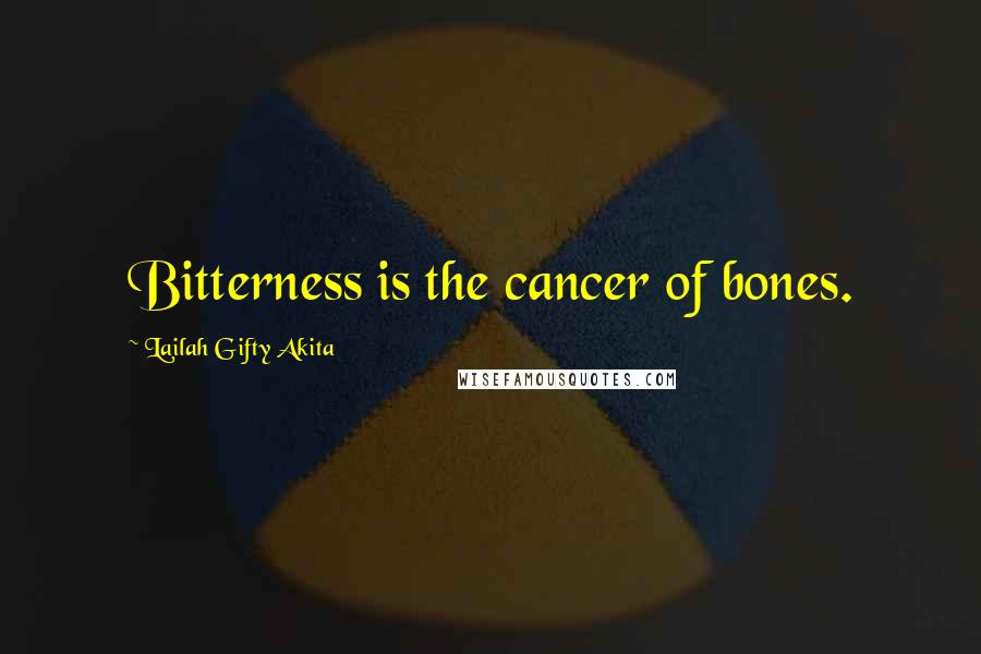 Lailah Gifty Akita Quotes: Bitterness is the cancer of bones.