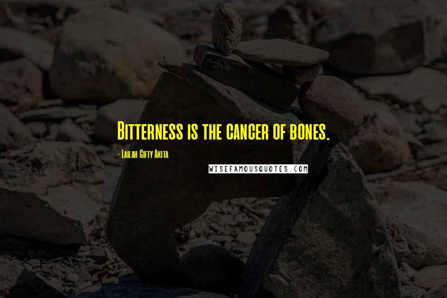 Lailah Gifty Akita Quotes: Bitterness is the cancer of bones.