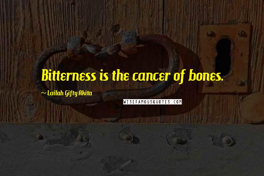 Lailah Gifty Akita Quotes: Bitterness is the cancer of bones.