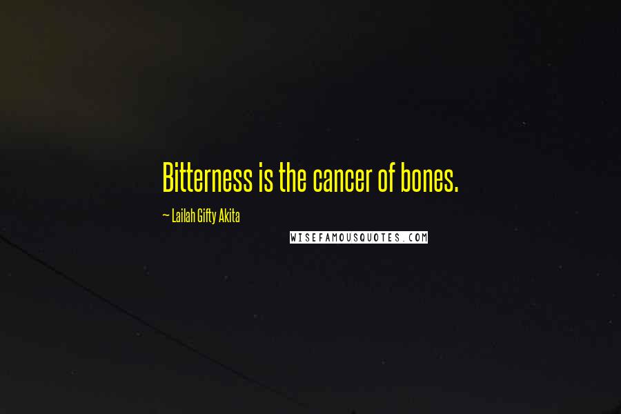 Lailah Gifty Akita Quotes: Bitterness is the cancer of bones.