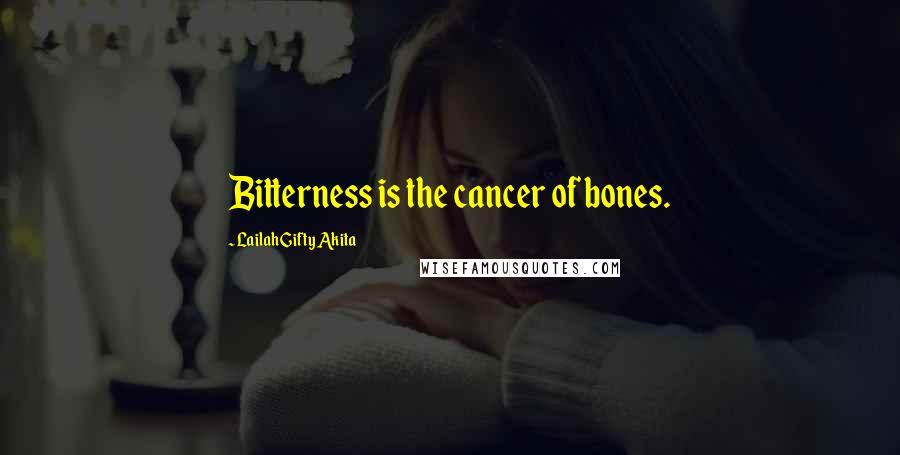 Lailah Gifty Akita Quotes: Bitterness is the cancer of bones.