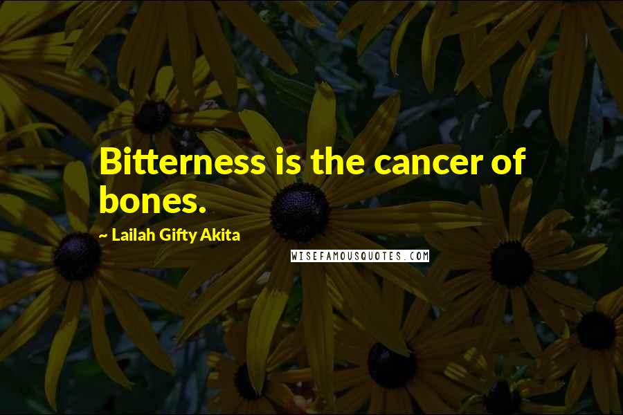 Lailah Gifty Akita Quotes: Bitterness is the cancer of bones.