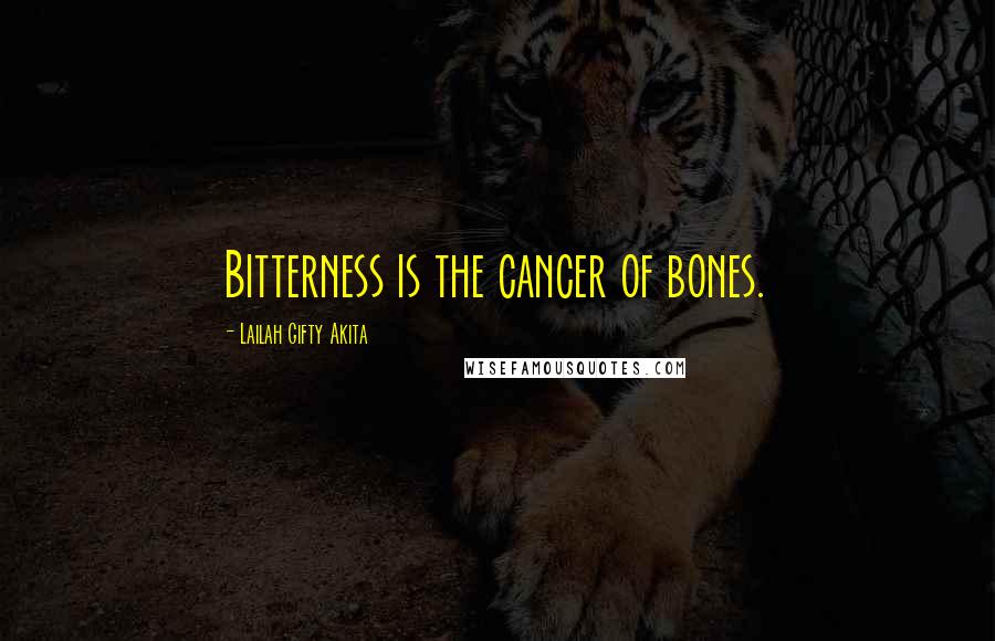 Lailah Gifty Akita Quotes: Bitterness is the cancer of bones.