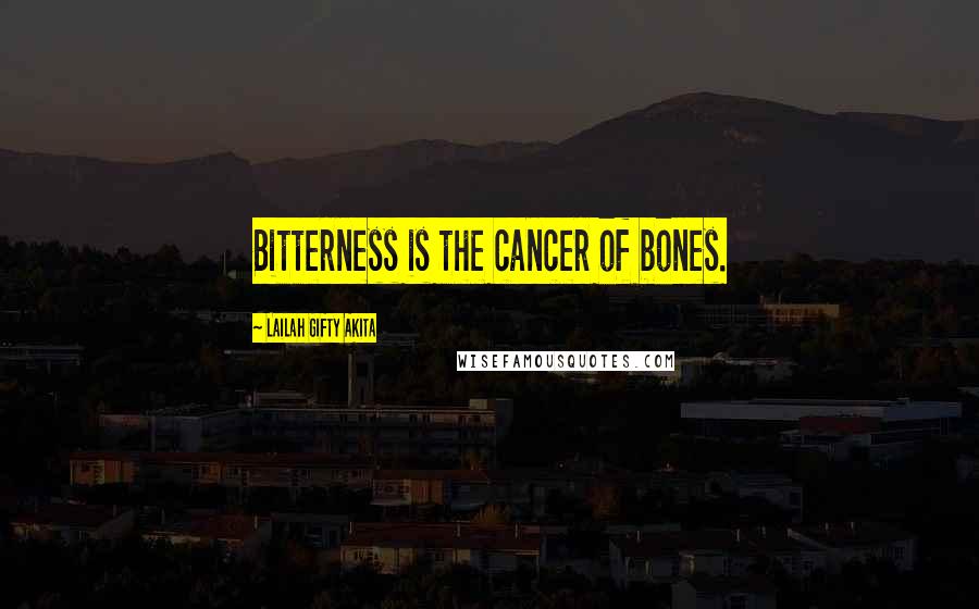 Lailah Gifty Akita Quotes: Bitterness is the cancer of bones.