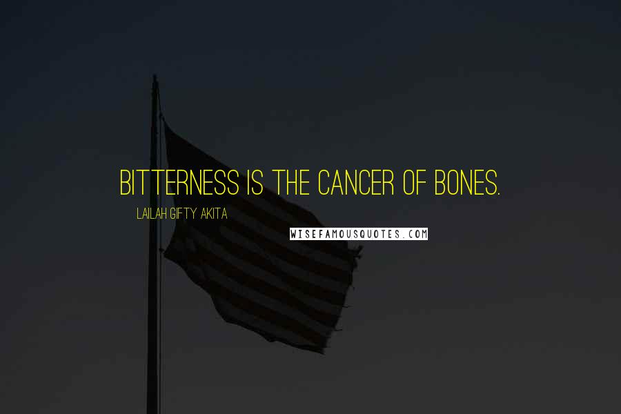 Lailah Gifty Akita Quotes: Bitterness is the cancer of bones.