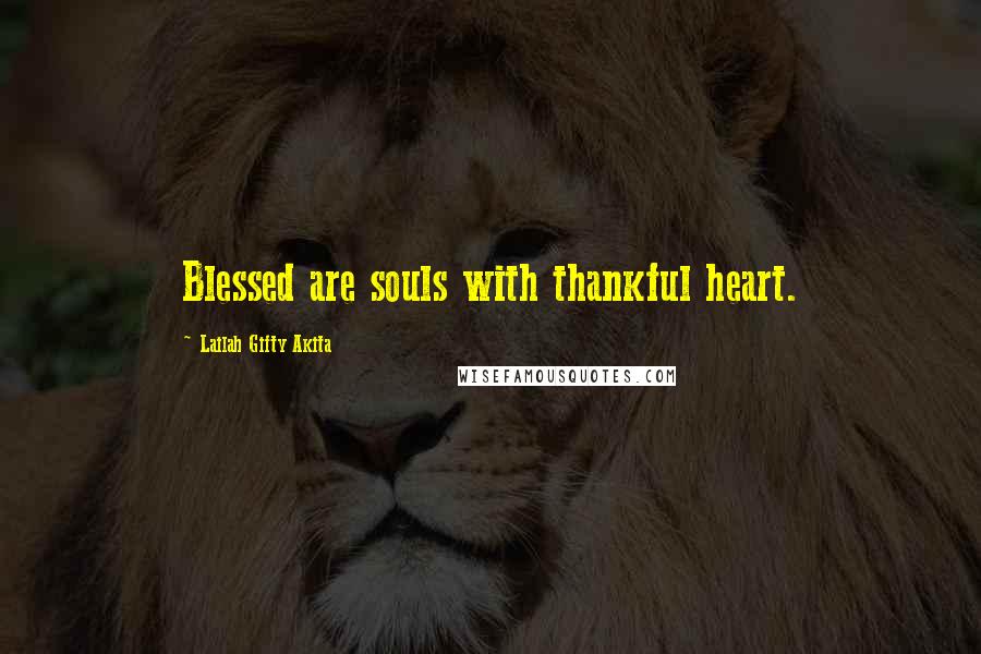 Lailah Gifty Akita Quotes: Blessed are souls with thankful heart.