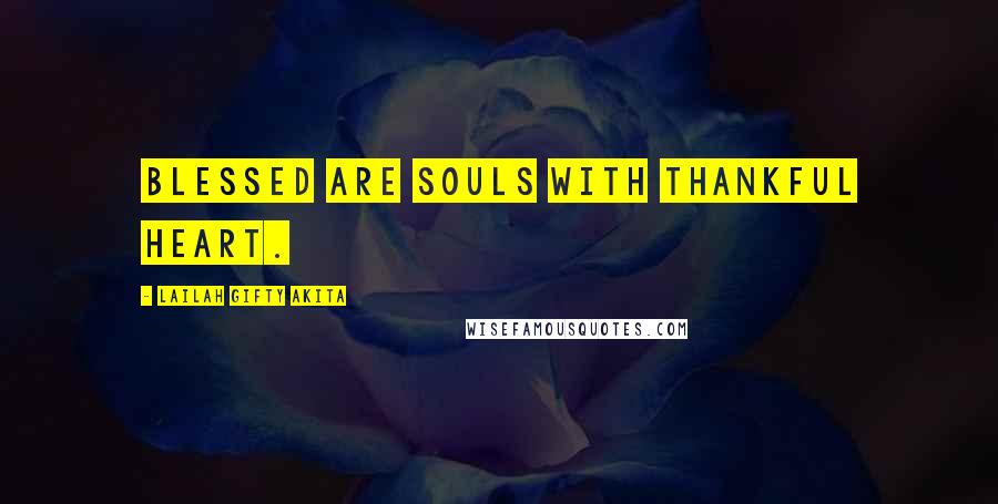 Lailah Gifty Akita Quotes: Blessed are souls with thankful heart.