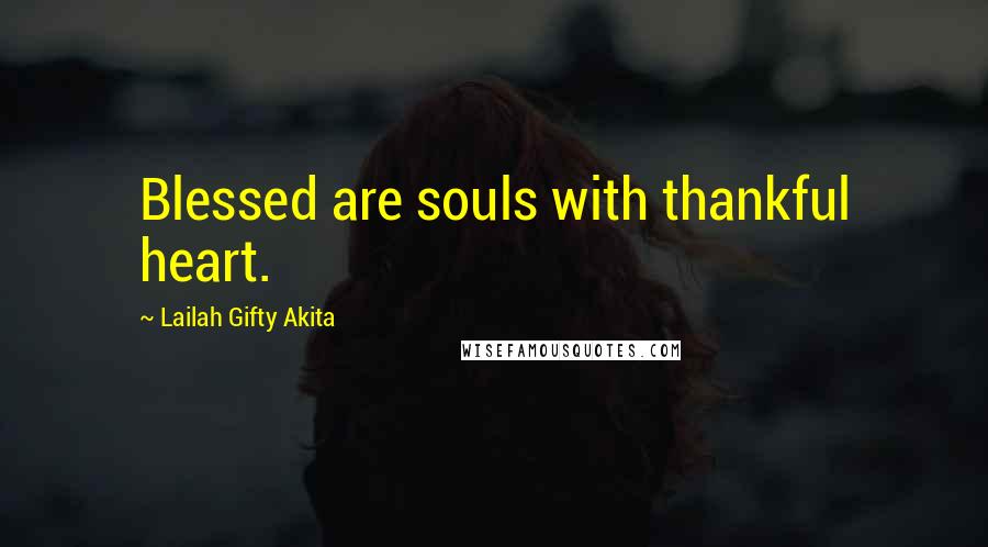 Lailah Gifty Akita Quotes: Blessed are souls with thankful heart.