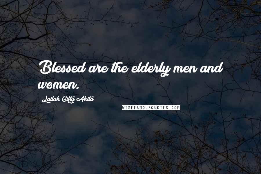 Lailah Gifty Akita Quotes: Blessed are the elderly men and women.