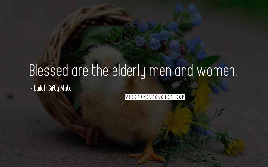 Lailah Gifty Akita Quotes: Blessed are the elderly men and women.