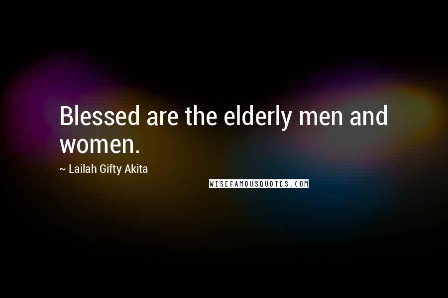 Lailah Gifty Akita Quotes: Blessed are the elderly men and women.