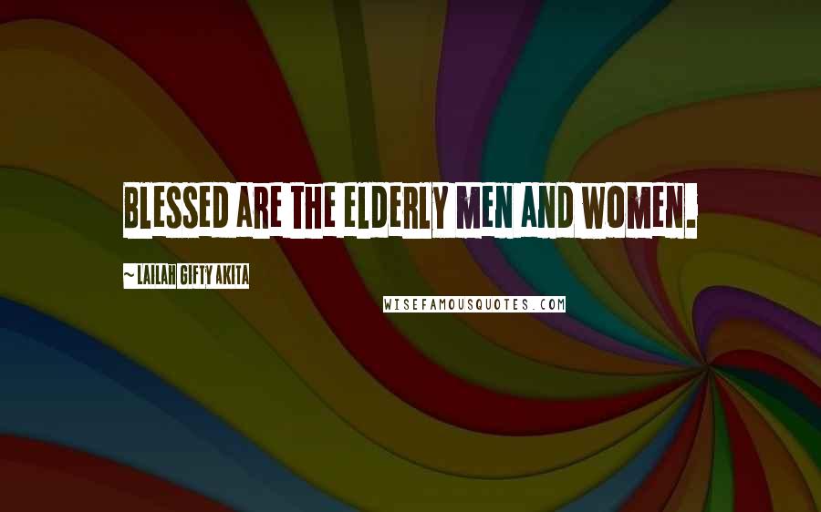 Lailah Gifty Akita Quotes: Blessed are the elderly men and women.