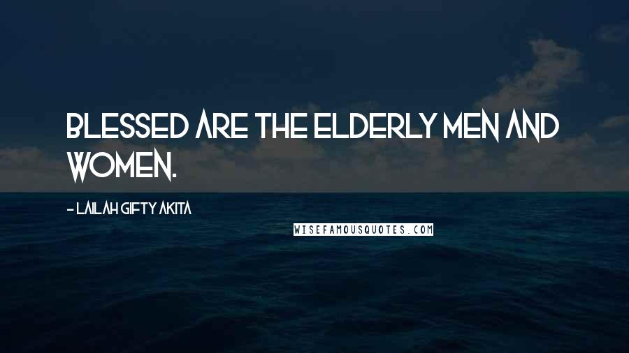 Lailah Gifty Akita Quotes: Blessed are the elderly men and women.