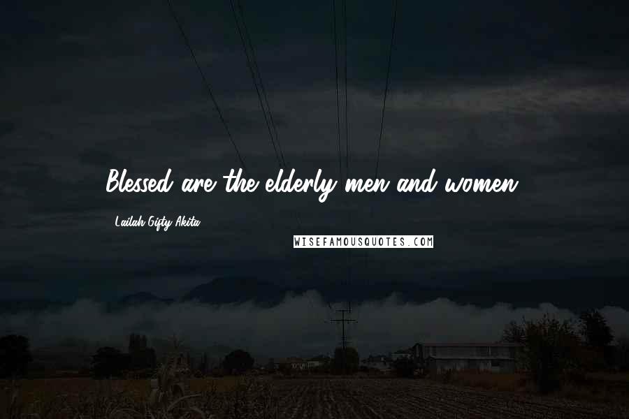 Lailah Gifty Akita Quotes: Blessed are the elderly men and women.