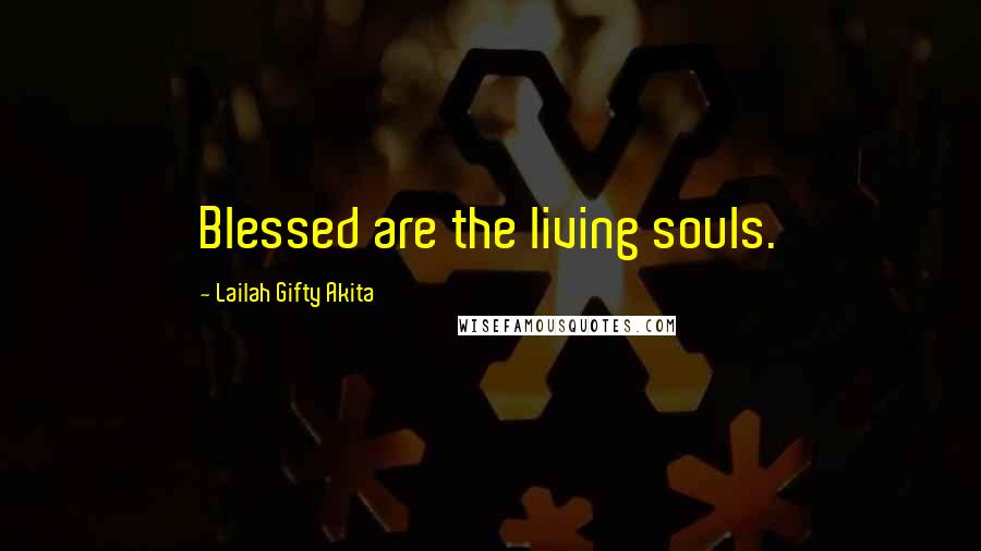 Lailah Gifty Akita Quotes: Blessed are the living souls.