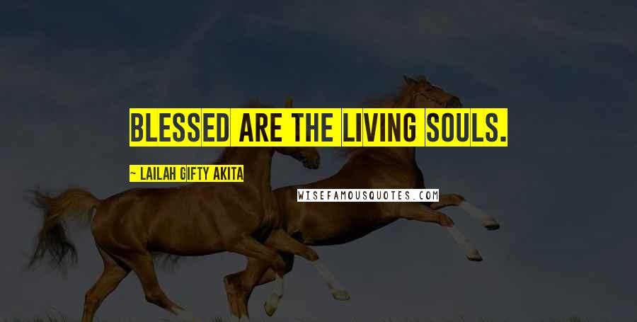 Lailah Gifty Akita Quotes: Blessed are the living souls.