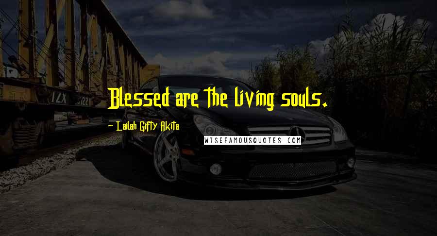 Lailah Gifty Akita Quotes: Blessed are the living souls.